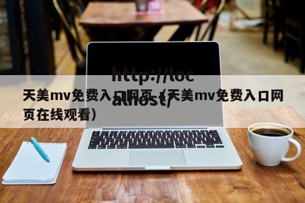 天美mv免费入口网页（天美mv免费入口网页在线观看）