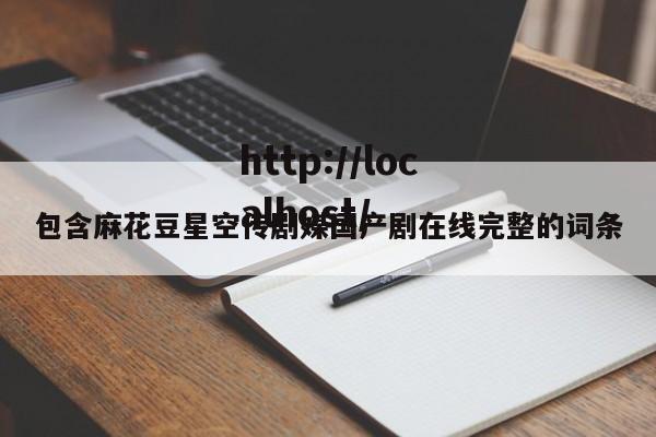 包含麻花豆星空传剧媒国产剧在线完整的词条