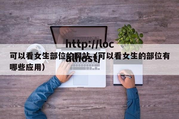 可以看女生部位的网站（可以看女生的部位有哪些应用）