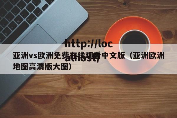 亚洲vs欧洲免费在线观看中文版（亚洲欧洲地图高清版大图）
