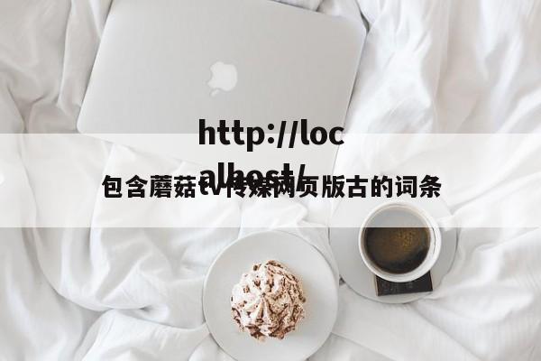包含蘑菇tv传媒网页版古的词条