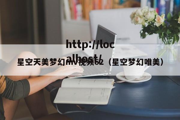 星空天美梦幻mv视频62（星空梦幻唯美）
