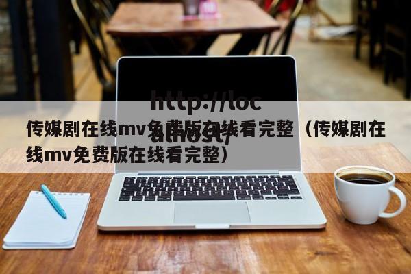 传媒剧在线mv免费版在线看完整（传媒剧在线mv免费版在线看完整）