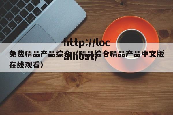 免费精品产品综合（精品综合精品产品中文版在线观看）